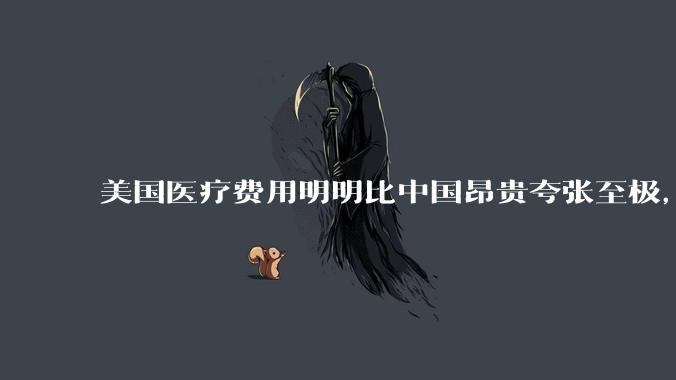 美国医疗费用明明比中国昂贵夸张至极，但为何官媒只说美国治安，却几乎极少提及美国糟糕透顶的医疗?
