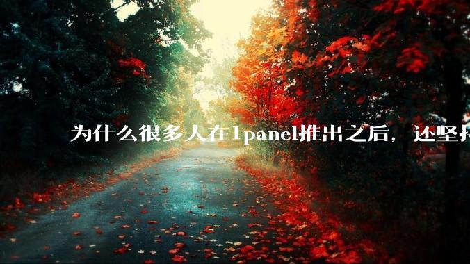 为什么很多人在1panel推出之后，还坚持用宝塔面板？