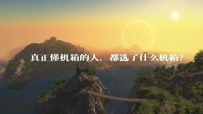 真正懂机箱的人，都选了什么机箱？