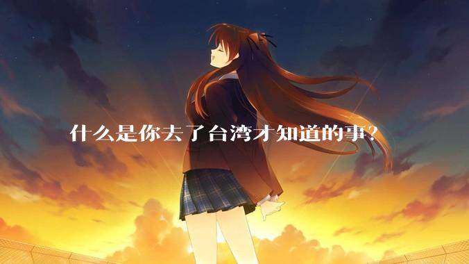 什么是你去了台湾才知道的事？