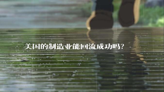 美国的制造业能回流成功吗？