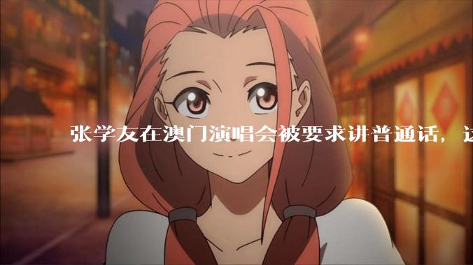 张学友在澳门演唱会被要求讲普通话，这背后反映了哪些文化和社会问题？