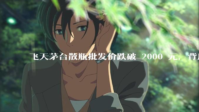飞天茅台散瓶批发价跌破 2000 元，背后什么原因？收藏茅台还能增值吗？