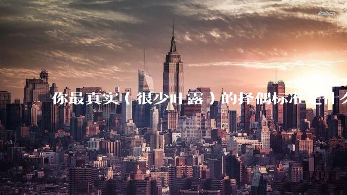 你最真实（很少吐露）的择偶标准是什么？