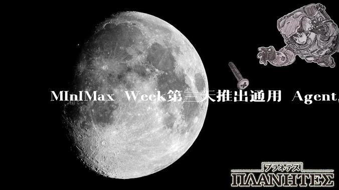 MiniMax Week第三天推出通用 Agent，体验如何？对行业会带来哪些影响？