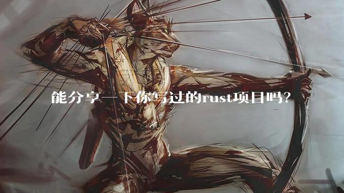 能分享一下你写过的rust项目吗？