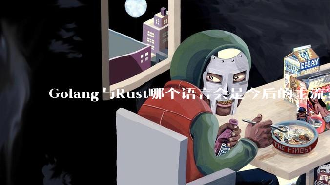 Golang与Rust哪个语言会是今后的主流？