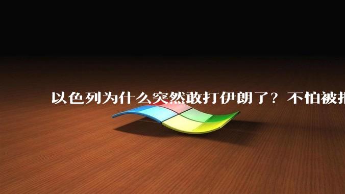 以色列为什么突然敢打伊朗了？不怕被报复？
