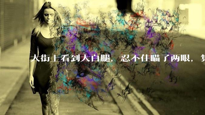 大街上看到大白腿，忍不住瞄了两眼，算不算不尊重女性？