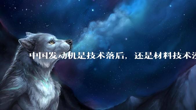 中国发动机是技术落后，还是材料技术没有攻克?