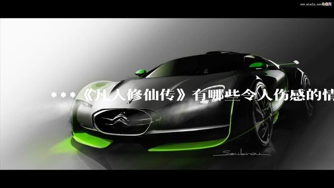 ***《凡人修仙传》有哪些令人伤感的情节？