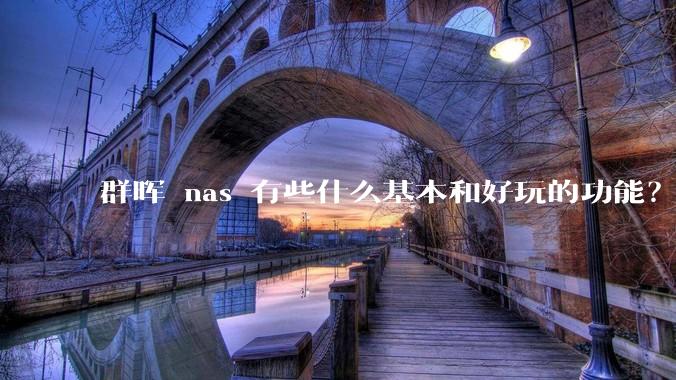 群晖 nas 有些什么基本和好玩的功能？