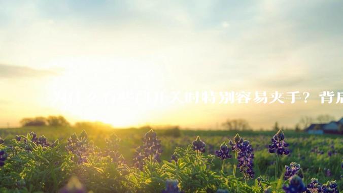 为什么有些门开关时特别容易夹手？背后的设计缺陷可能有哪些？
