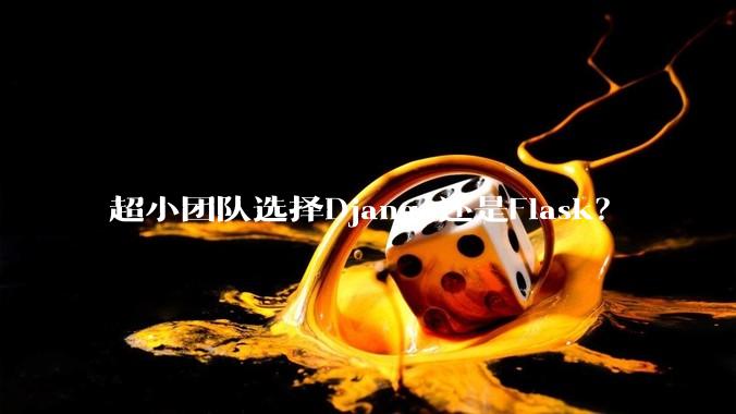超小团队选择Django还是Flask？