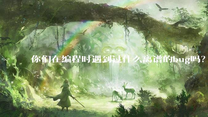 你们在编程时遇到过什么离谱的bug吗？