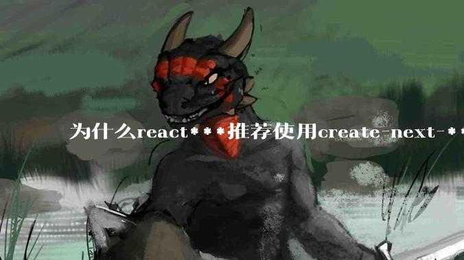 为什么react***推荐使用create-next-***了呢？不用ssr的话，也没必要用next吧?