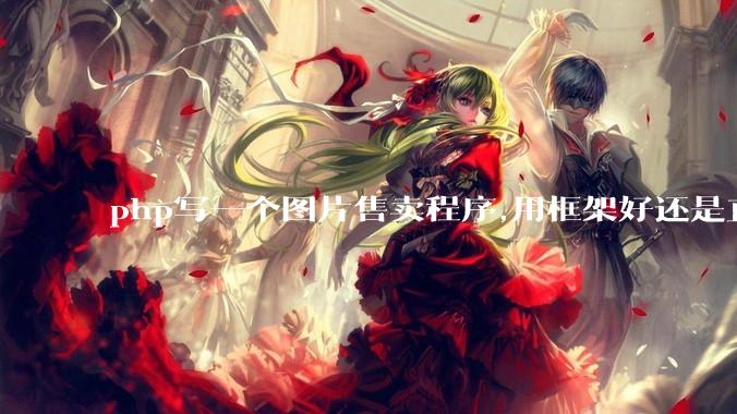 php写一个图片售卖程序,用框架好还是直接写好?
