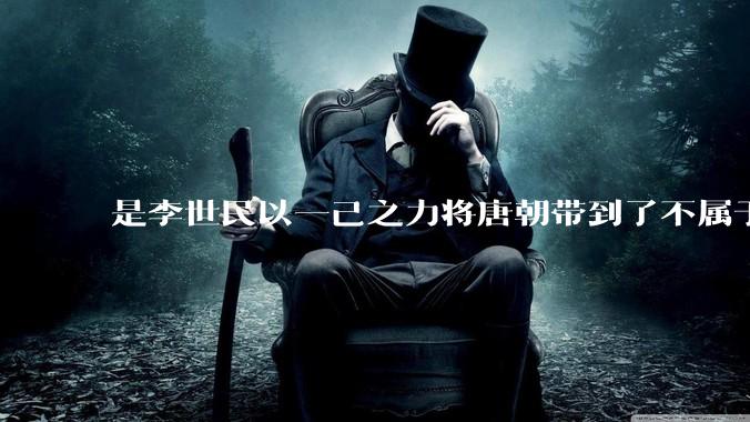 是李世民以一己之力将唐朝带到了不属于它的高度吗？
