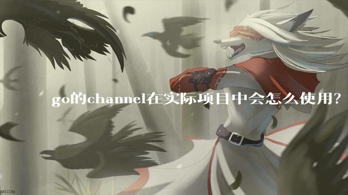 go的channel在实际项目中会怎么使用？