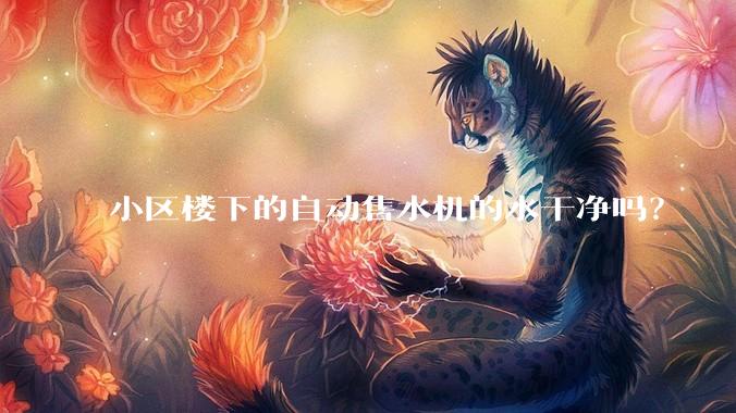 小区楼下的自动售水机的水干净吗？