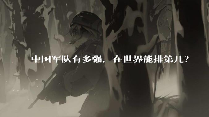 中国军队有多强，在世界能排第几？