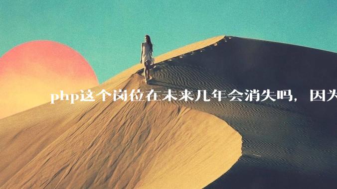 php这个岗位在未来几年会消失吗，因为刚从事php有点焦虑?